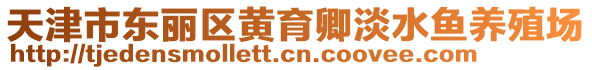 天津市東麗區(qū)黃育卿淡水魚養(yǎng)殖場(chǎng)