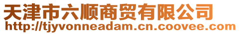 天津市六順商貿有限公司