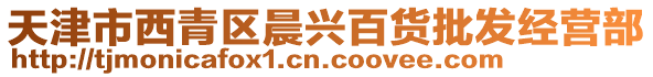 天津市西青區(qū)晨興百貨批發(fā)經(jīng)營部