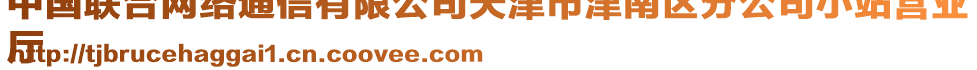 中國聯(lián)合網(wǎng)絡(luò)通信有限公司天津市津南區(qū)分公司小站營業(yè)
廳