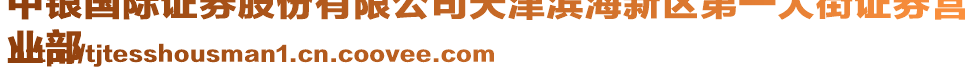 中銀國(guó)際證券股份有限公司天津?yàn)I海新區(qū)第一大街證券營(yíng)
業(yè)部