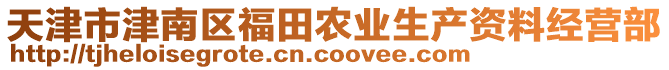 天津市津南區(qū)福田農(nóng)業(yè)生產(chǎn)資料經(jīng)營(yíng)部