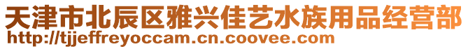 天津市北辰區(qū)雅興佳藝水族用品經(jīng)營(yíng)部