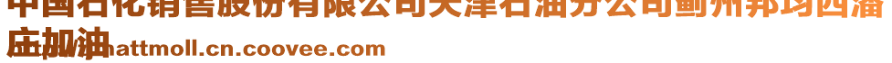 中國(guó)石化銷售股份有限公司天津石油分公司薊州邦均西潘
莊加油