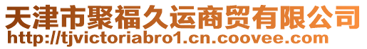 天津市聚福久運(yùn)商貿(mào)有限公司