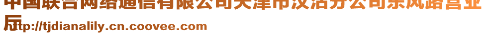 中國(guó)聯(lián)合網(wǎng)絡(luò)通信有限公司天津市漢沽分公司東風(fēng)路營(yíng)業(yè)
廳