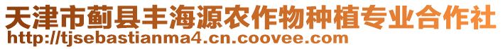 天津市薊縣豐海源農(nóng)作物種植專業(yè)合作社