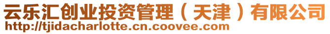 云樂匯創(chuàng)業(yè)投資管理（天津）有限公司