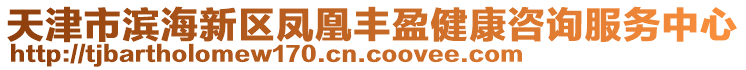 天津市滨海新区凤凰丰盈健康咨询服务中心