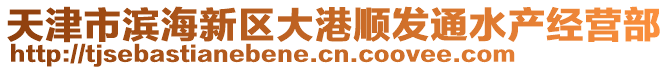 天津市濱海新區(qū)大港順發(fā)通水產(chǎn)經(jīng)營部