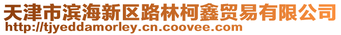 天津市濱海新區(qū)路林柯鑫貿易有限公司