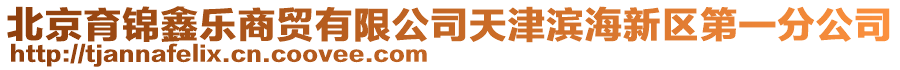 北京育錦鑫樂商貿(mào)有限公司天津?yàn)I海新區(qū)第一分公司