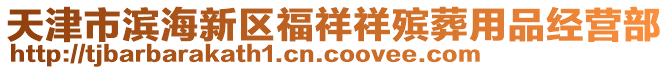 天津市濱海新區(qū)福祥祥殯葬用品經(jīng)營部
