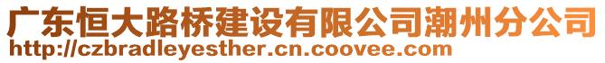 廣東恒大路橋建設(shè)有限公司潮州分公司