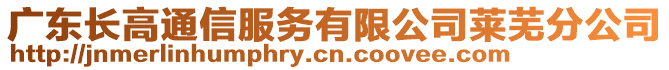 廣東長高通信服務(wù)有限公司萊蕪分公司