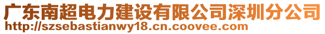 廣東南超電力建設(shè)有限公司深圳分公司