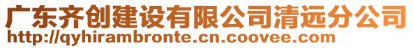 廣東齊創(chuàng)建設(shè)有限公司清遠(yuǎn)分公司