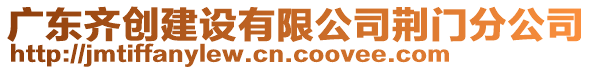 廣東齊創(chuàng)建設(shè)有限公司荊門分公司