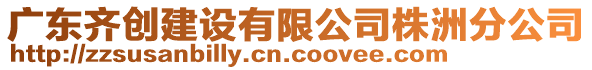 廣東齊創(chuàng)建設(shè)有限公司株洲分公司