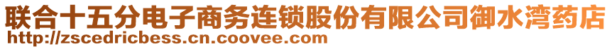 聯(lián)合十五分電子商務(wù)連鎖股份有限公司御水灣藥店