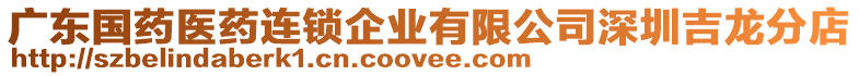 廣東國(guó)藥醫(yī)藥連鎖企業(yè)有限公司深圳吉龍分店