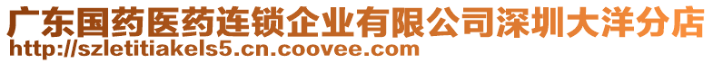 廣東國(guó)藥醫(yī)藥連鎖企業(yè)有限公司深圳大洋分店