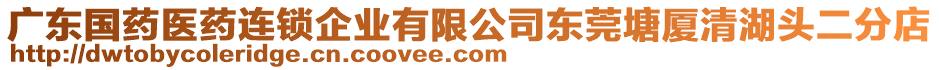 廣東國藥醫(yī)藥連鎖企業(yè)有限公司東莞塘廈清湖頭二分店