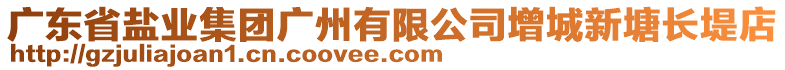 廣東省鹽業(yè)集團廣州有限公司增城新塘長堤店