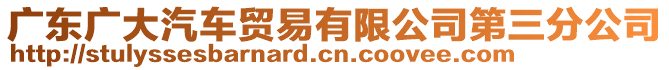 廣東廣大汽車貿(mào)易有限公司第三分公司