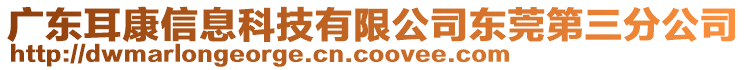 廣東耳康信息科技有限公司東莞第三分公司