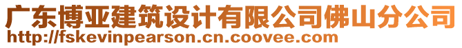 廣東博亞建筑設(shè)計(jì)有限公司佛山分公司