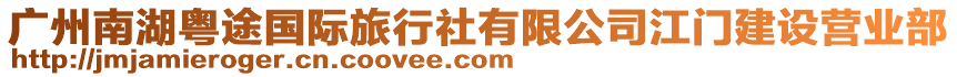 廣州南湖粵途國(guó)際旅行社有限公司江門建設(shè)營(yíng)業(yè)部