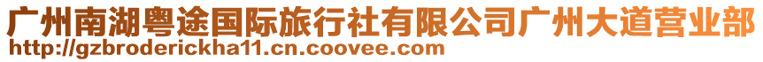 廣州南湖粵途國(guó)際旅行社有限公司廣州大道營(yíng)業(yè)部