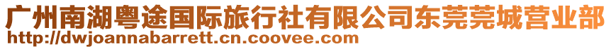 廣州南湖粵途國際旅行社有限公司東莞莞城營業(yè)部