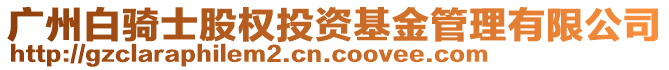 廣州白騎士股權(quán)投資基金管理有限公司