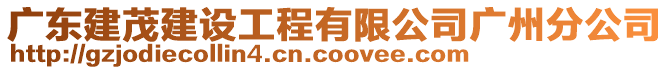 廣東建茂建設(shè)工程有限公司廣州分公司