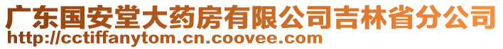 廣東國(guó)安堂大藥房有限公司吉林省分公司