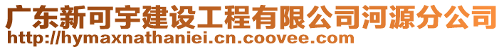 廣東新可宇建設(shè)工程有限公司河源分公司