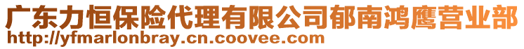 廣東力恒保險代理有限公司郁南鴻鷹營業(yè)部