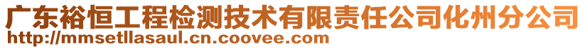 廣東裕恒工程檢測(cè)技術(shù)有限責(zé)任公司化州分公司