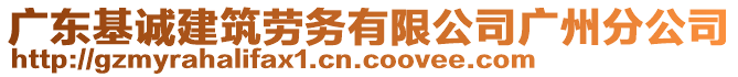 廣東基誠建筑勞務(wù)有限公司廣州分公司