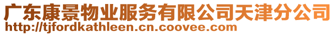 廣東康景物業(yè)服務(wù)有限公司天津分公司