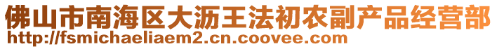 佛山市南海區(qū)大瀝王法初農(nóng)副產(chǎn)品經(jīng)營部