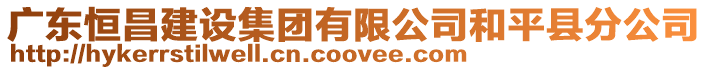 廣東恒昌建設集團有限公司和平縣分公司