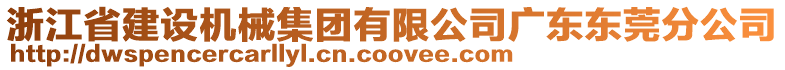 浙江省建設(shè)機(jī)械集團(tuán)有限公司廣東東莞分公司