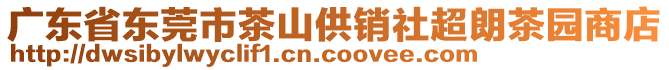 廣東省東莞市茶山供銷社超朗茶園商店