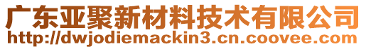 廣東亞聚新材料技術有限公司