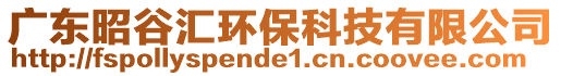 廣東昭谷匯環(huán)?？萍加邢薰? style=