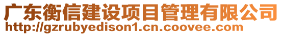 廣東衡信建設(shè)項(xiàng)目管理有限公司