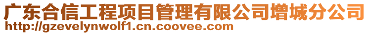 廣東合信工程項(xiàng)目管理有限公司增城分公司
